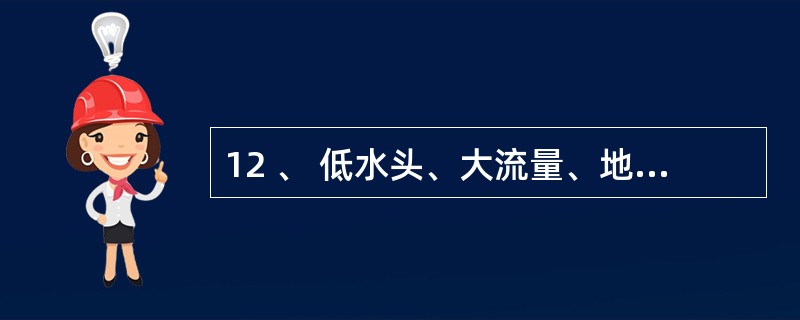 12 、 低水头、大流量、地质条件较差的泄水建筑物宜采用( ) .A .底流消能