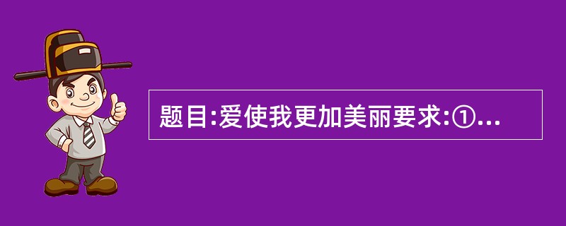 题目:爱使我更加美丽要求:①不少于600字;②除诗歌外文体不限。