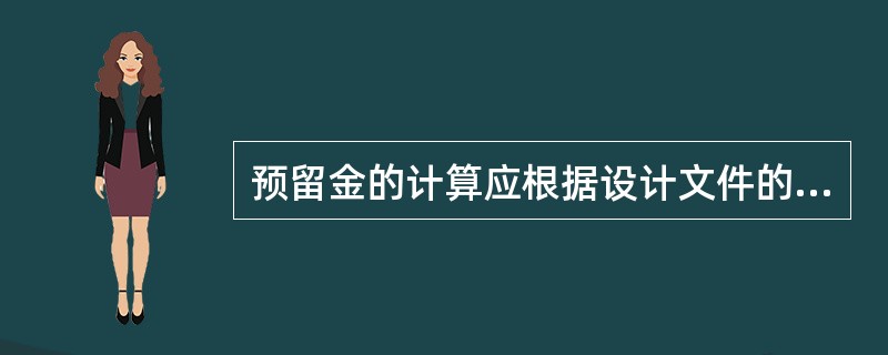 预留金的计算应根据设计文件的深度、设计质量的高低、拟建工程的成熟程度及工程风险的