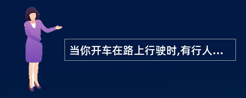 当你开车在路上行驶时,有行人横穿马路,你会( )。