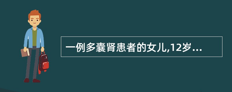 一例多囊肾患者的女儿,12岁,无自觉症状,行常规体检,体格检查无异常发现。尿常规