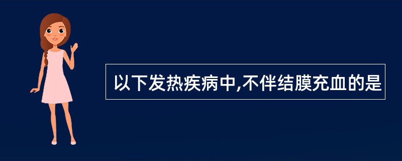 以下发热疾病中,不伴结膜充血的是