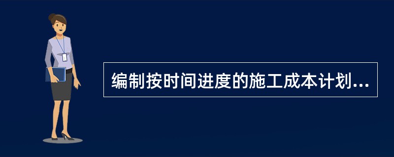 编制按时间进度的施工成本计划,如果项目分解程度对时间控制合适的话,则对施工成本支