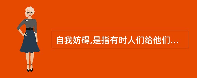 自我妨碍,是指有时人们给他们自己的成功设置障碍,通过采取行动或者选择目标来提高对