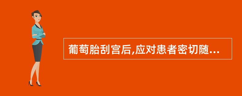 葡萄胎刮宫后,应对患者密切随访,以下哪项不正确