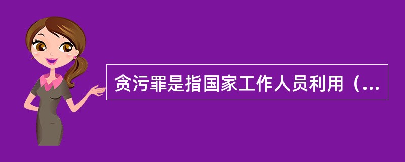 贪污罪是指国家工作人员利用（）的便利，侵吞、窃取、骗取或者以其他手段非法占有公共
