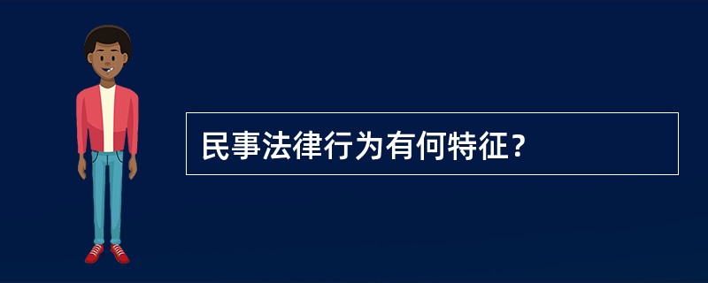 民事法律行为有何特征？