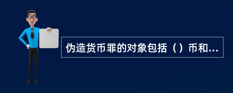 伪造货币罪的对象包括（）币和（）币。