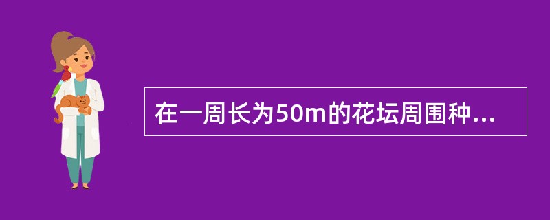 在一周长为50m的花坛周围种树,如果每隔5m种一颗,共要种多少棵树?