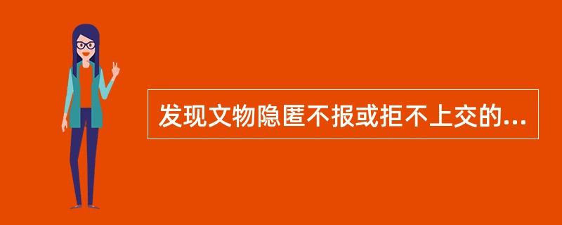 发现文物隐匿不报或拒不上交的,由县级以上人民政府文物行政管理部门会同公安机关追缴