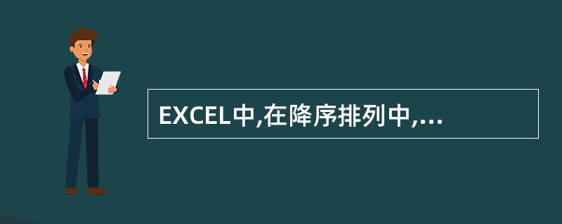 EXCEL中,在降序排列中,在排序列中有空白单元格的行会被()。