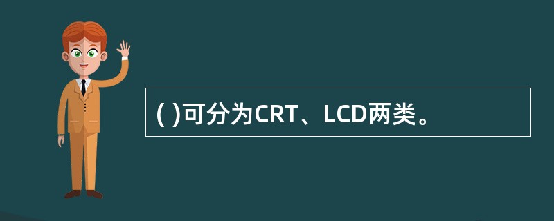 ( )可分为CRT、LCD两类。