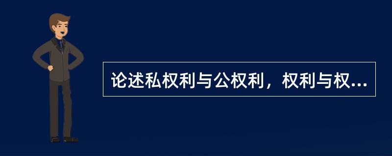 论述私权利与公权利，权利与权力。