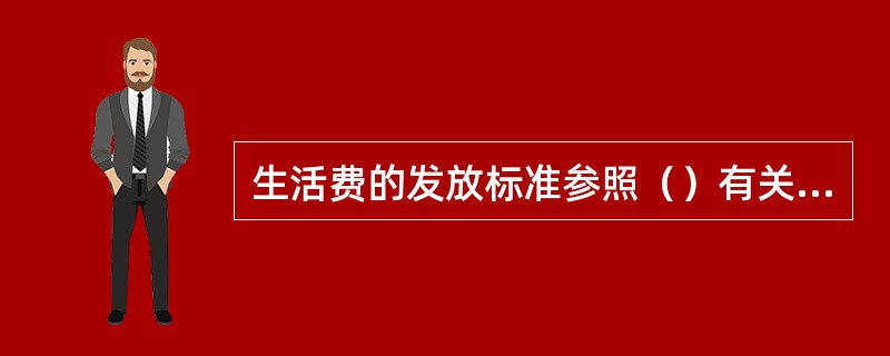 生活费的发放标准参照（）有关生活救济的规定办理。