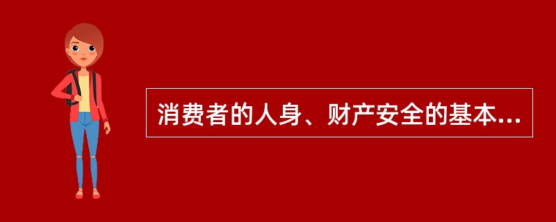 消费者的人身、财产安全的基本内容包括（）。