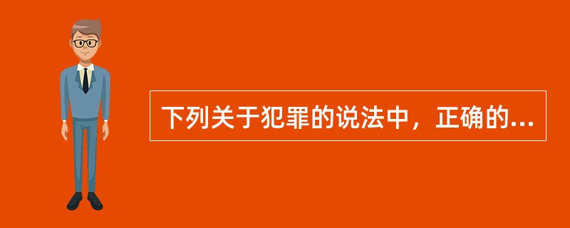 下列关于犯罪的说法中，正确的是（）。