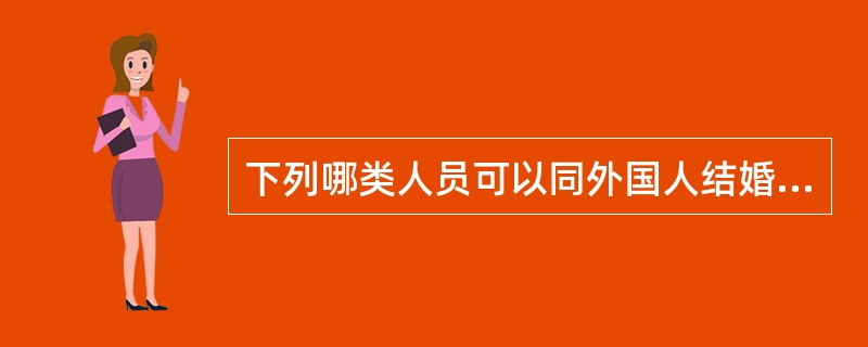 下列哪类人员可以同外国人结婚（）