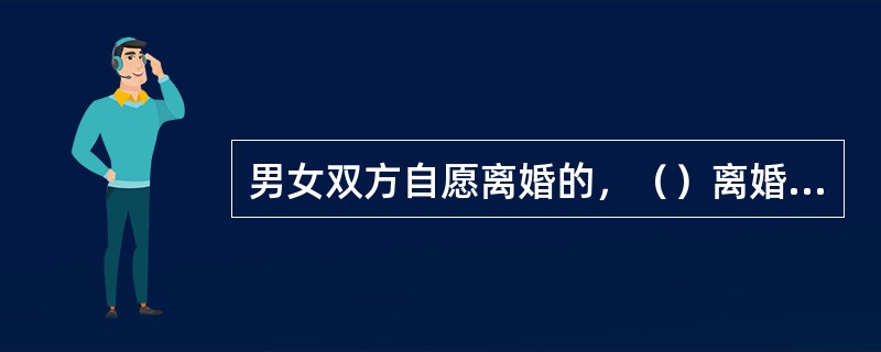 男女双方自愿离婚的，（）离婚。双方必须到（）申请离婚。