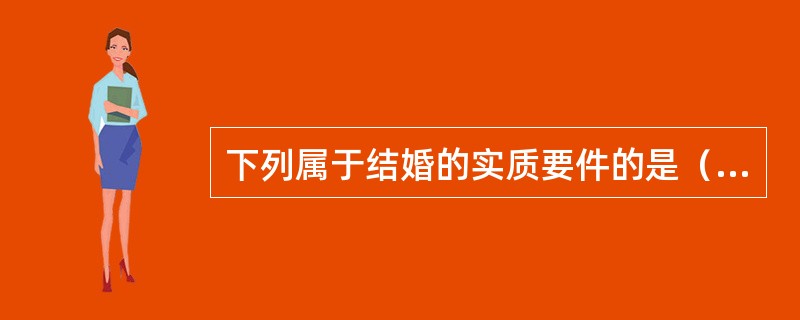 下列属于结婚的实质要件的是（）。