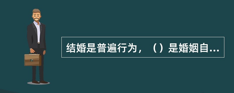 结婚是普遍行为，（）是婚姻自由的主要方面，而（）则是结婚自由的重要补充。