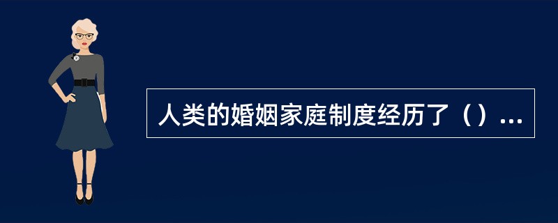 人类的婚姻家庭制度经历了（）、（）和（）三个阶段。