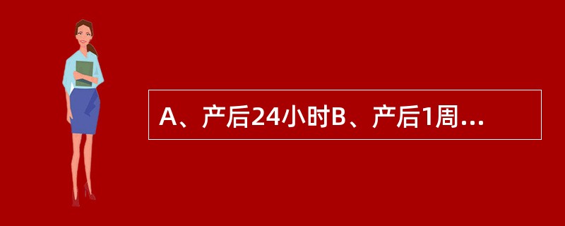 A、产后24小时B、产后1周C、产后2周D、产后4周E、产后6周 产后子宫体缩小