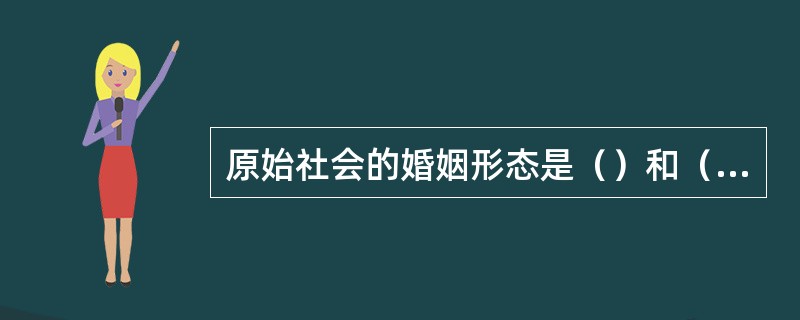 原始社会的婚姻形态是（）和（）。