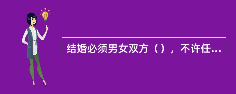 结婚必须男女双方（），不许任何一方对他方加以强迫或任何第三者加以干涉。