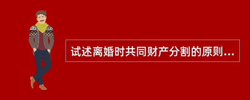 试述离婚时共同财产分割的原则与方法？