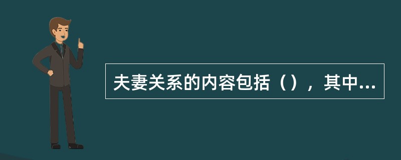 夫妻关系的内容包括（），其中主要的，起决定作用的是（）。