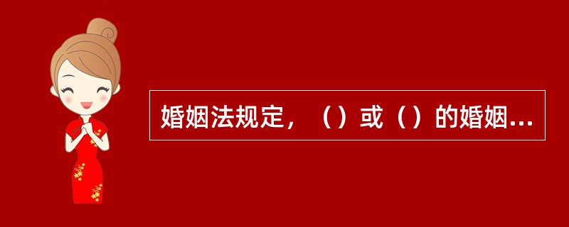 婚姻法规定，（）或（）的婚姻，自始无效。当事人不具有夫妻的权利和义务。