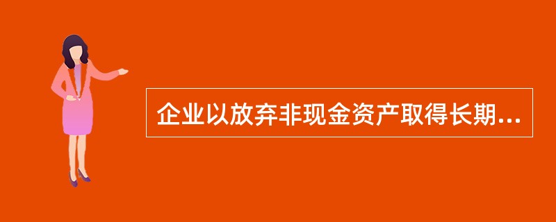 企业以放弃非现金资产取得长期股权投资时,长期股权投资的入账价值包括( )。