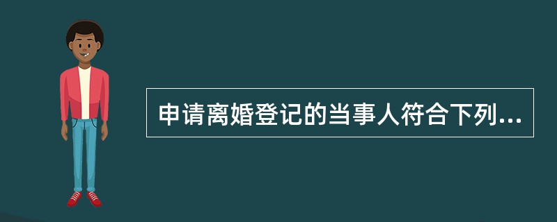 申请离婚登记的当事人符合下列（）条件，婚姻登记机关予以受理。