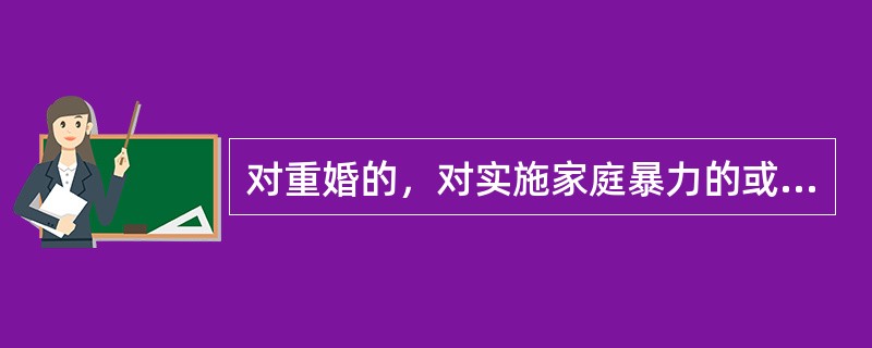 对重婚的，对实施家庭暴力的或虐待、遗弃家庭成员构成犯罪的，依法追究刑事责任。（）