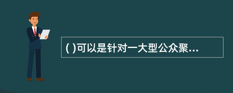 ( )可以是针对一大型公众聚集活动(如经济、文化、体育、民俗《娱乐、集会等活动)