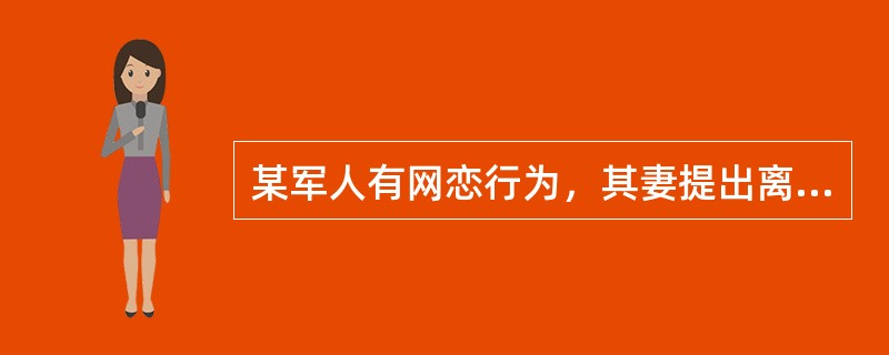 某军人有网恋行为，其妻提出离婚。《婚姻法》第33条规定：“现役军人的配偶要求离婚