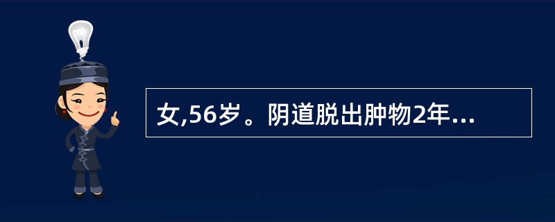 女,56岁。阴道脱出肿物2年。妇产检查:阴道前壁膨出,宫颈光滑,用力时宫颈及部分