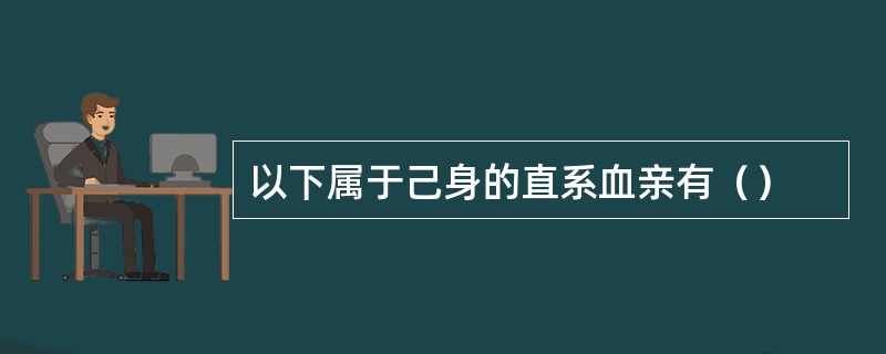 以下属于己身的直系血亲有（）