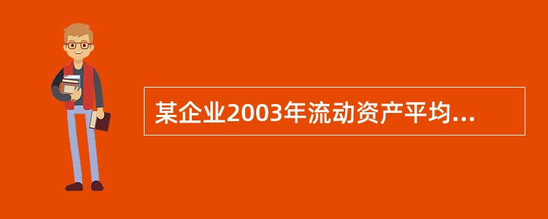 某企业2003年流动资产平均余额为100万元,流动资产周转次数为7次。若企业20