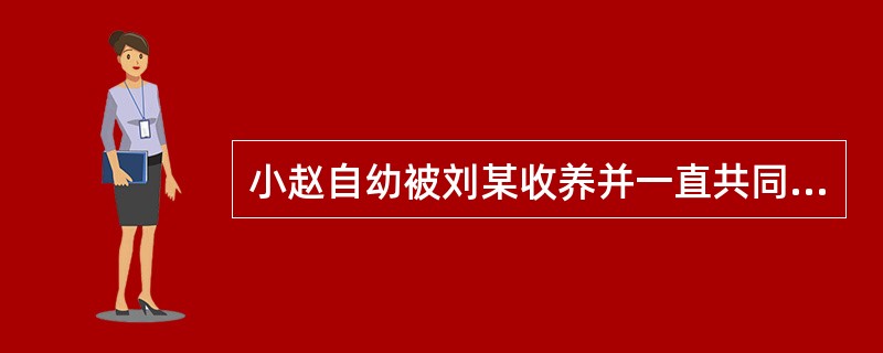 小赵自幼被刘某收养并一直共同生活。小赵成年后，将年老多病的生父母接到家中照顾。2