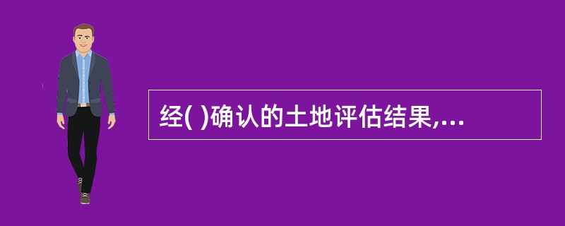 经( )确认的土地评估结果,是确定土地使用权折股及土地使用权出让金、租金数额的基