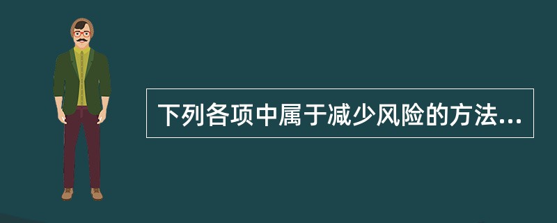 下列各项中属于减少风险的方法的是( )。