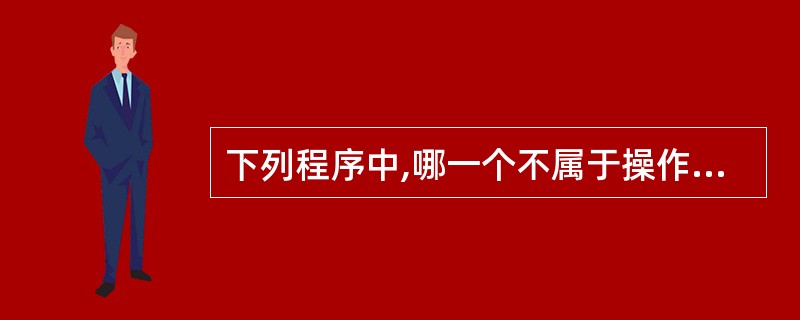 下列程序中,哪一个不属于操作系统内核程序?