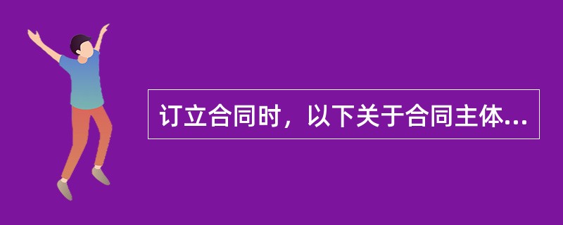 订立合同时，以下关于合同主体正确的说法是（）