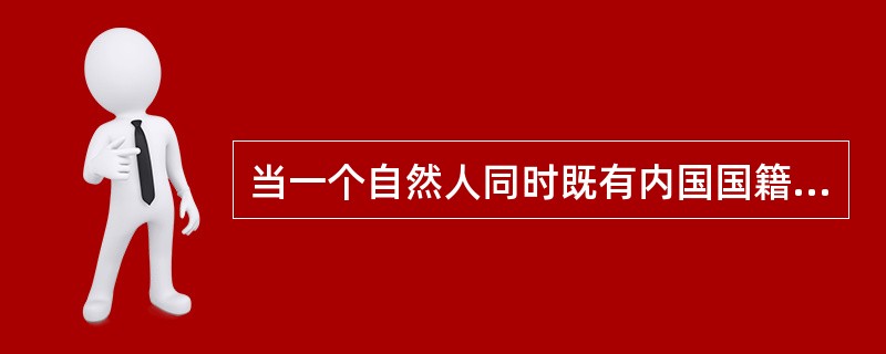 当一个自然人同时既有内国国籍又具有外国国籍时，对其国籍的解决，国际上的通行做法是