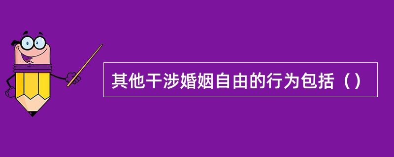 其他干涉婚姻自由的行为包括（）