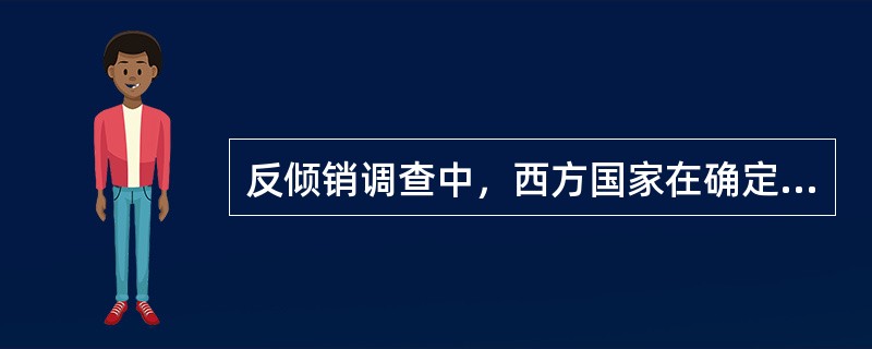 反倾销调查中，西方国家在确定非市场经济国家产品的正常价值时常采用的方法？