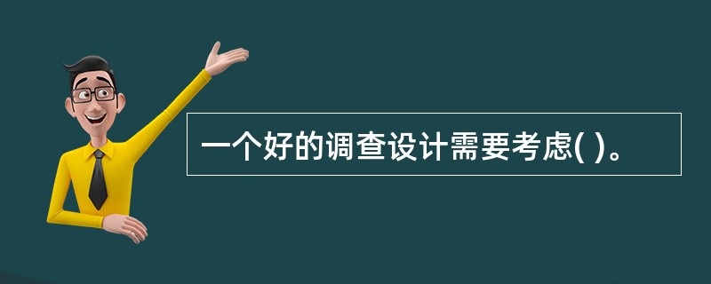 一个好的调查设计需要考虑( )。