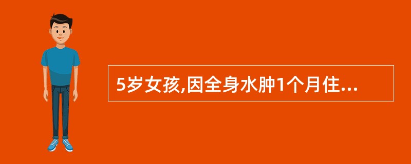 5岁女孩,因全身水肿1个月住院,血压90£¯60mmHg;尿蛋白(£«£«£«~