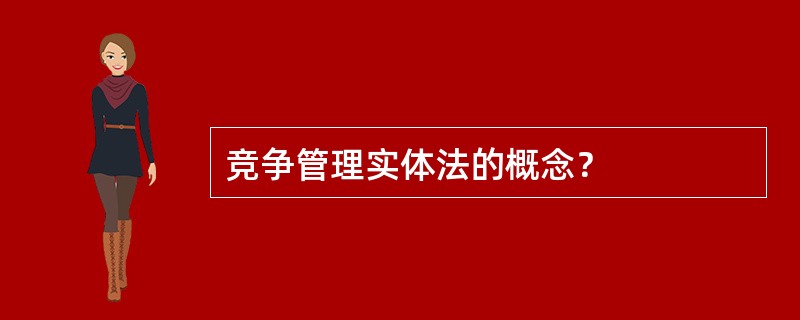 竞争管理实体法的概念？